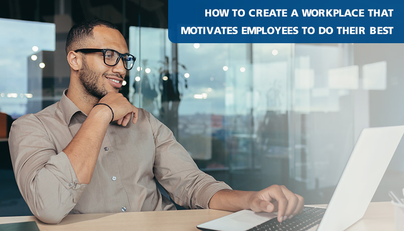 How to create a workplace that motivates employees to do their best ...